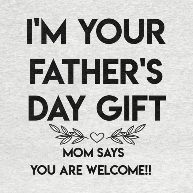 I'M YOUR FATHER'S DAY GIFT...MOM SAYS YOU ARE WELCOME!! by TOMOPRINT⭐⭐⭐⭐⭐